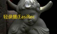轻录播(EasiRecorder) 1.0.2.505 官方版